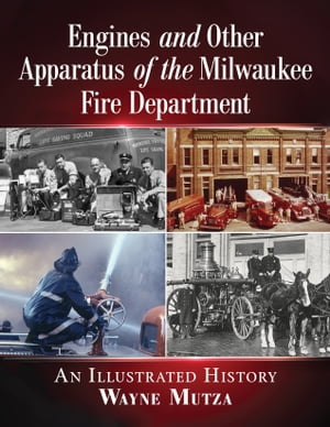 Engines and Other Apparatus of the Milwaukee Fire Department An Illustrated History