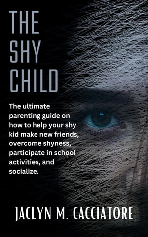 THE SHY CHILD The ultimate parenting guide on how to help your shy kid make new friends, overcome shyness, participate in school activities, and socialize.