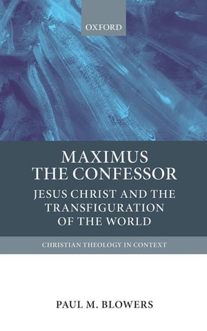 Maximus the Confessor Jesus Christ and the Transfiguration of the World【電子書籍】 Paul M. Blowers