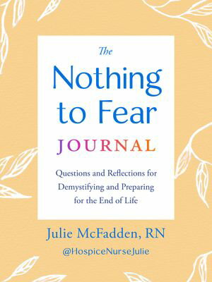 The Nothing to Fear Journal Questions and Reflections for Demystifying and Preparing for the End of Life【電子書籍】[ Julie McFadden RN ]