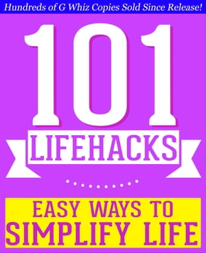 101 Lifehacks - Easy Ways to Simplify Life: Tips to Enhance Efficiency, Make Friends, Stay Organized, Simplify Life and Improve Quality of Life!