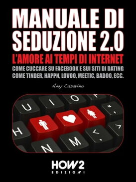 MANUALE DI SEDUZIONE 2.0: L'AMORE AI TEMPI DI INTERNET. Come Cuccare su Facebook e sui Siti di Dating come Tinder, Happn, Lovoo, Meetic, Badoo, ecc.【電子書籍】[ Amy Casavino ]