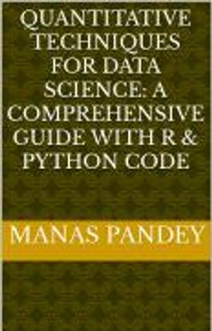 QUANTITATIVE TECHNIQUES FOR DATA SCIENCE: A COMPREHENSIVE GUIDE WITH R & PYTHON CODE