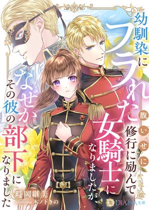 幼馴染にフラれた腹いせに修行に励んで女騎士になりましたが、なぜかその彼の部下になりました【電子書籍】[ 時岡 継美 ]