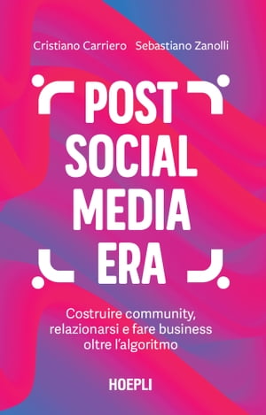 Post social media era Costruire community, relazionarsi e fare business oltre l'algoritmo