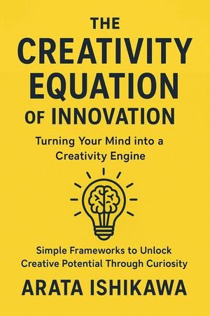 The Creativity Equation Of Innovation: Turning Your Mind into a Creativity Engine: Simple Framew..