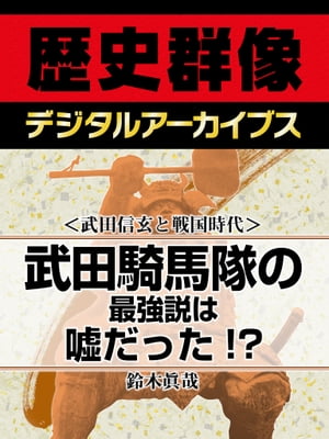 ＜武田信玄と戦国時代＞武田騎馬隊の最強説は嘘だった!?【電子書籍】[ 鈴木眞哉 ]