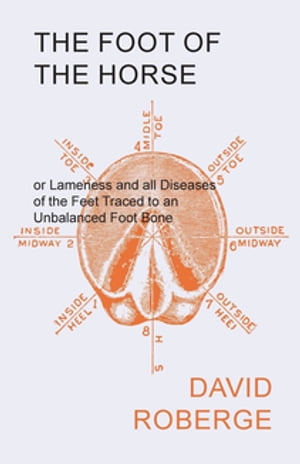 The Foot of the Horse or Lameness and all Diseases of the Feet Traced to an Unbalanced Foot Bone