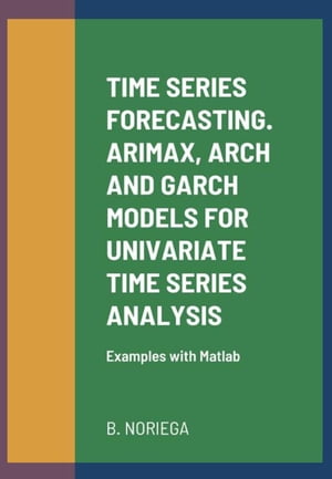 TIME SERIES FORECASTING. ARIMAX, ARCH AND GARCH MODELS FOR UNIVARIATE TIME SERIES ANALYSIS. Examples with Matlab