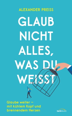 Glaub nicht alles, was du wei?t Glaube weiter - mit k?hlem Kopf und brennendem Herzen.