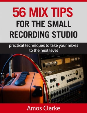 56 Mix Tips for the Small Recording Studio