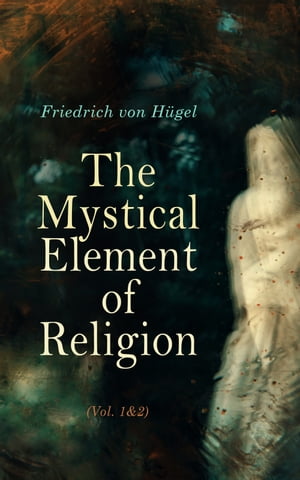 The Mystical Element of Religion (Vol. 1&2) As Studied in Saint Catherine of Genoa and Her Friends (Complete Edition)