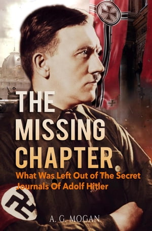 The Missing Chapter: What Was Left Out of The Secret Journals Of Adolf Hitler