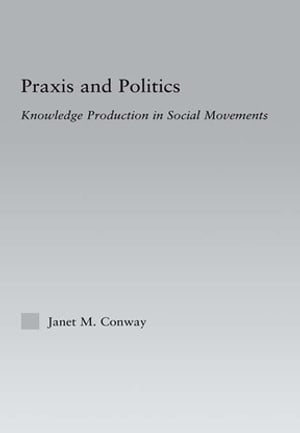 Praxis and Politics Knowledge Production in Social MovementsŻҽҡ[ Janet M. Conway ]
