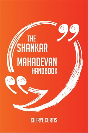 The Shankar Mahadevan Handbook - Everything You Need To Know About Shankar Mahadevan【電子書籍】[ Cheryl Curtis ]