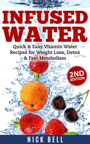 Infused Water: Quick & Easy Vitamin Water Recipes for Weight Loss, Detox & Fast Metabolism (2nd Edition)