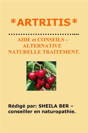 *ARTRITIS * AIDE et CONSEILS – ALTERNATIVE NATURELLE TRAITEMENT. Rédigé par: SHEILA BER – Conseiller en Naturopathie.