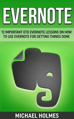 Evernote: 12 Important GTD Evernote Lessons On How To Use Evernote For Getting Things Done【電子書籍】[ Michael Holmes ]
