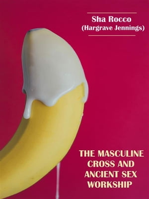 The Masculine Cross and Ancient Sex Worship【