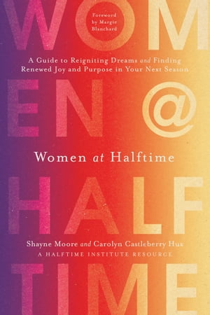 Women at Halftime A Guide to Reigniting Dreams and Finding Renewed Joy and Purpose in Your Next Season【電子書籍】[ Shayne Moore ]