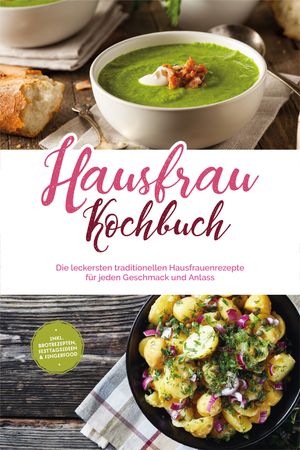 Hausfrau Kochbuch: Die leckersten traditionellen Hausfrauenrezepte f?r jeden Geschmack und Anlass - inkl. Brotrezepten, Festtagsideen & Fingerfood