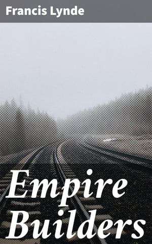 Empire Builders Frontier Dreams: A Tale of Struggle and Triumph in the Wild American WestŻҽҡ[ Francis Lynde ]