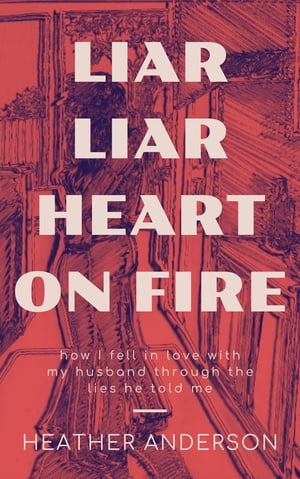 Liar Liar Heart on Fire How I fell in love with my husband through the lies he told me.【電子書籍】[ Heather Anderson ]