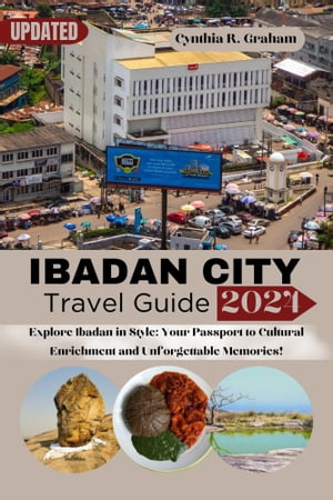 Ibadan city travel guide 2024 Explore Ibadan in Style: Your Passport to Cultural Enrichment and Unforgettable Memories【電子書籍】[ Cynthia R. Graham ]