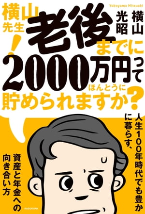 横山先生！ 老後までに2000万円ってほんとうに貯められますか？　人生１００年時代でも豊かに暮らす、資産と年金への向き合い方