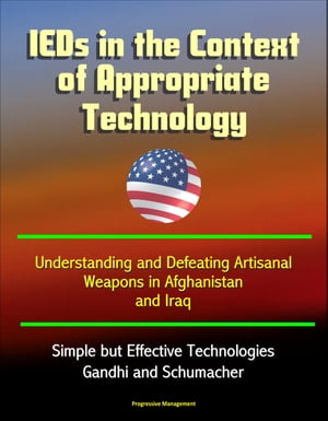 IEDs in the Context of Appropriate Technology: Understanding and Defeating Artisanal Weapons in Afghanistan and Iraq, Simple but Effective Technologies, Gandhi and Schumacher