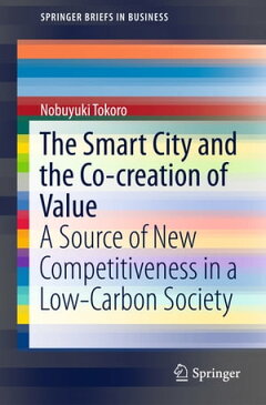 The Smart City and the Co-creation of Value A Source of New Competitiveness in a Low-Carbon Society【電子書籍】[ Nobuyuki Tokoro ]