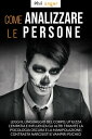 Come Analizzare Le Persone: Leggi il Linguaggio Del Corpo, Utilizza l’Empatia e Influenza gli Altri Tramite la Psicologia Oscura e la Manipolazione; Contrasta Narcisisti e Vampiri Psichici