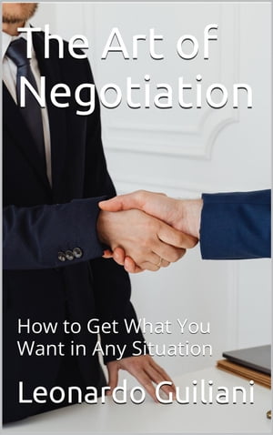 The Art of Negotiation How to Get What You Want in Any Situation