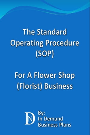 The Standard Operating Procedure (SOP) For A Flower Shop (Florist) Business【電子書籍】[ In Demand Business Plans ]