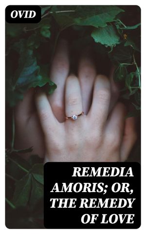 Remedia Amoris; or, The Remedy of Love