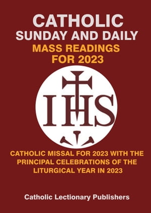 CATHOLIC SUNDAY AND DAILY MASS READINGS FOR 2023: COMPLETE CATHOLIC DAILY MASS READINGS FOR 2023 WITH THE PRINCIPAL CELEBRATIONS OF THE LITURGICAL YEAR IN 2023