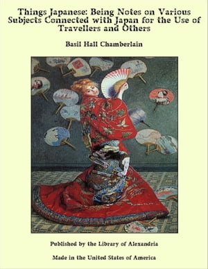 Things Japanese: Being Notes on Various Subjects Connected with Japan for the Use of Travellers and Others【電子書籍】 Basil Hall Chamberlain