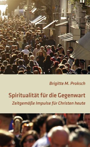 Spiritualit?t f?r die Gegenwart Zeitgem??e Impulse f?r Christen heute