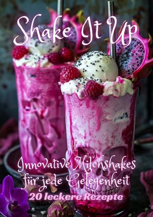 Shake It Up Innovative Milchshakes f?r jede Gelegenheit