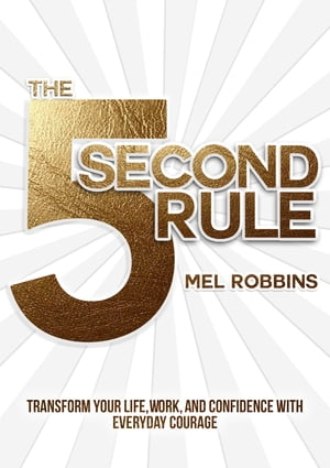 The 5 Second Rule Transform Your Life, Work, and Confidence with Everyday Courage【電子書籍】[ Mel Robbins ]