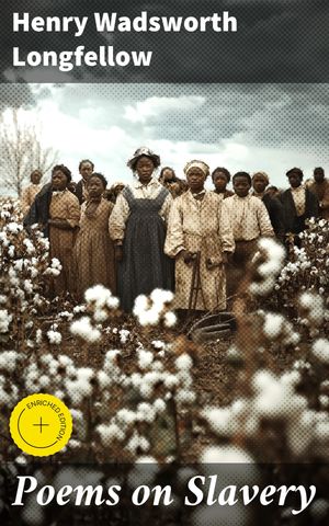 Poems on Slavery Enriched edition. Challenging societal norms through powerful poetic reflections on slavery and human rights【電子書籍】[ Henry Wadsworth Longfellow ]