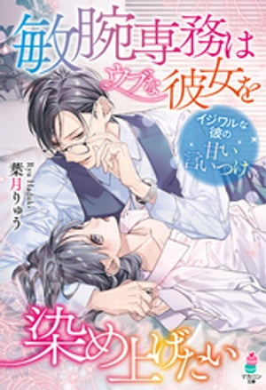 敏腕専務はウブな彼女を染め上げたい〜イジワルな彼の甘い言いつけ〜