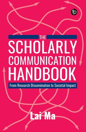 The Scholarly Communication Handbook From Research Dissemination to Societal Impact【電子書籍】 Lai Ma