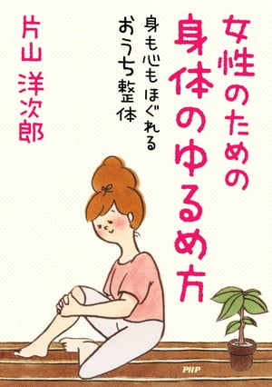 女性のための身体のゆるめ方 身も心もほぐれるおうち整体【電子書籍】[ 片山洋次郎 ]