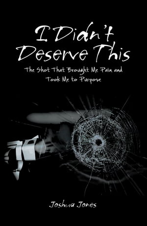 I Didn’t Deserve This The Shot That Brought Me Pain and Took Me to Purpose【電子書籍】[ Joshua Jones ]