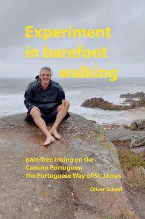 Experiment in barefoot walking, pain-free hiking on the Camino Portugues, the Portuguese Way of St. James. how to prepare and walk the St. James【電子書籍】 Oliver Schael