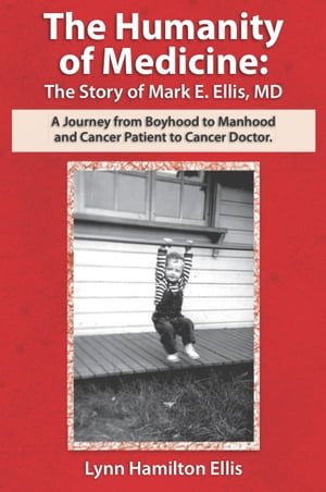The Humanity of Medicine: The Story of Mark E. Ellis, MD A Journey from Boyhood to Manhood and Cancer Patient to Cancer Doctor【電子書籍】[ Lynn Hamilton Ellis ]