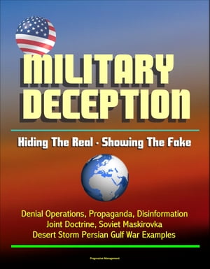 Military Deception: Hiding The Real - Showing The Fake - Denial Operations, Propaganda, Disinformation, Joint Doctrine, Soviet Maskirovka, Desert Storm Persian Gulf War Examples