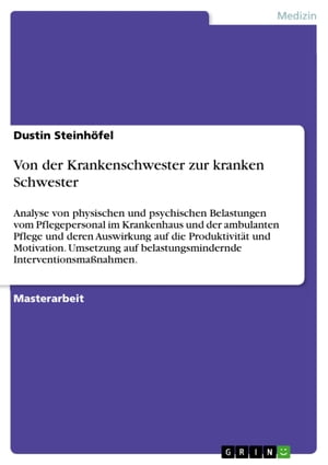 Von der Krankenschwester zur kranken Schwester Analyse von physischen und psychischen Belastungen vom Pflegepersonal im Krankenhaus und der ambulanten Pflege und deren Auswirkung auf die Produktivit?t und Motivation. Umsetzung auf belas