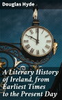 A Literary History of Ireland, from Earliest Times to the Present Day【電子書籍】[ Douglas Hyde ]